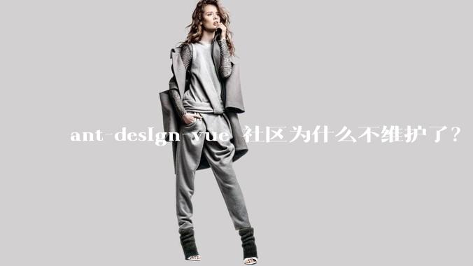 ant-design-vue 社区为什么不维护了？