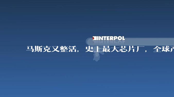 马斯克又整活，史上最大芯片厂，全球产能的50倍，80%上太空_TeraFab_特斯拉_制造