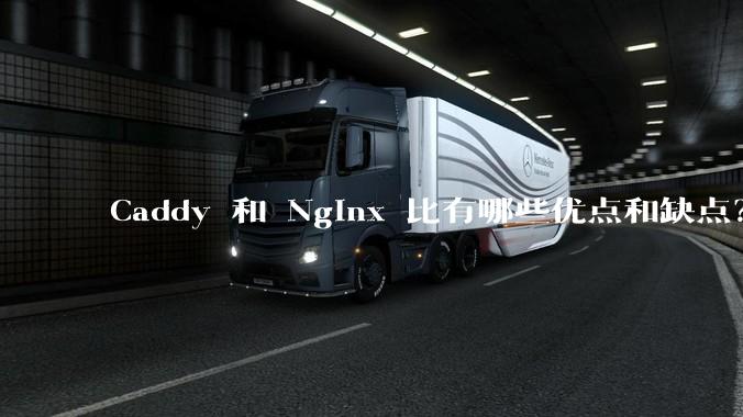Caddy 和 Nginx 比有哪些优点和缺点？