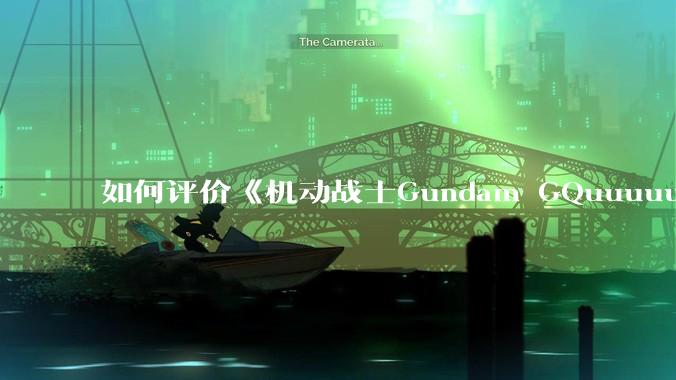 如何评价《机动战士Gundam GQuuuuuuX》第十一集?