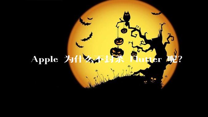 Apple 为什么不封杀 Flutter 呢？