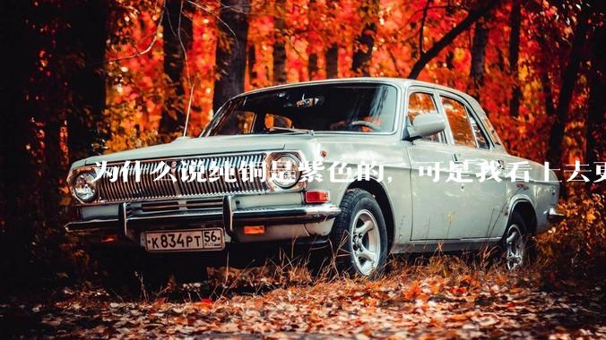 为什么说纯铜是紫色的，可是我看上去更像纸箱子的颜色啊，是否我自己有色盲呢?