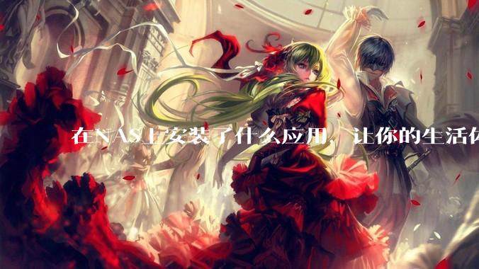 在NAS上安装了什么应用，让你的生活体验有了巨大的提升？