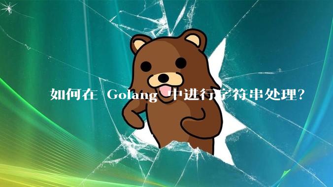 如何在 Golang 中进行字符串处理？