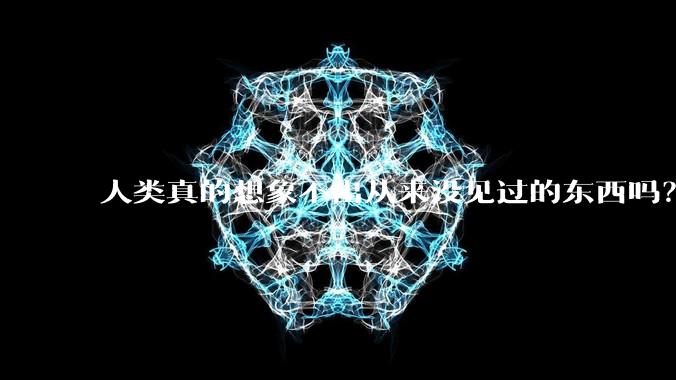 人类真的想象不出从来没见过的东西吗？